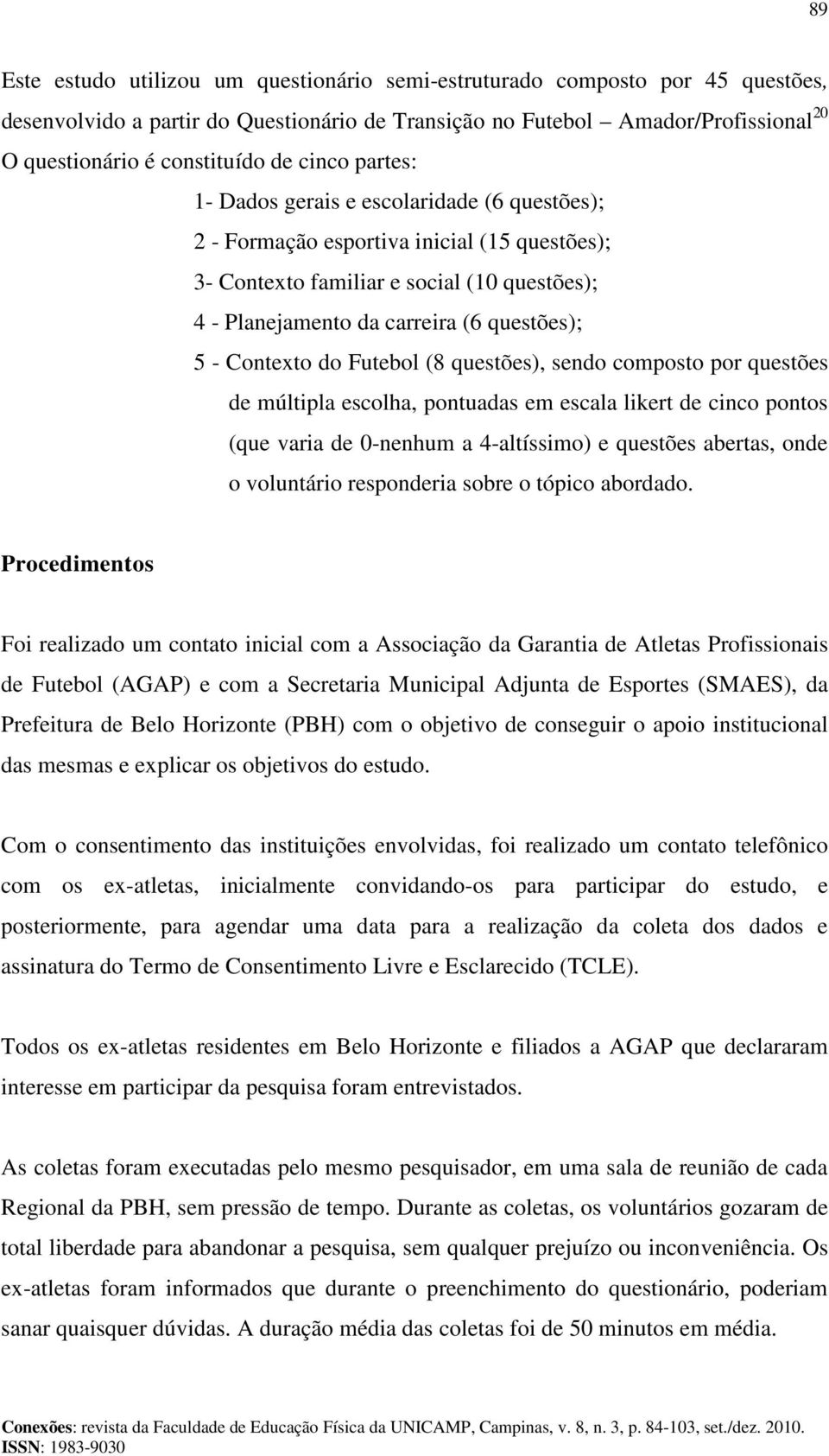 Contexto do Futebol (8 questões), sendo composto por questões de múltipla escolha, pontuadas em escala likert de cinco pontos (que varia de 0-nenhum a 4-altíssimo) e questões abertas, onde o