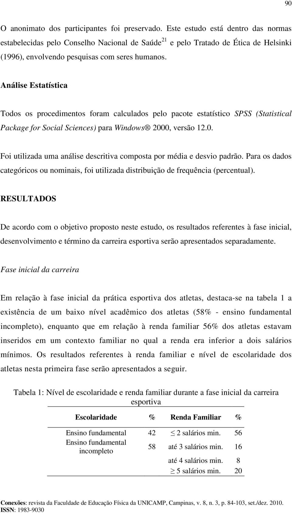 Análise Estatística Todos os procedimentos foram calculados pelo pacote estatístico SPSS (Statistical Package for Social Sciences) para Windows 200