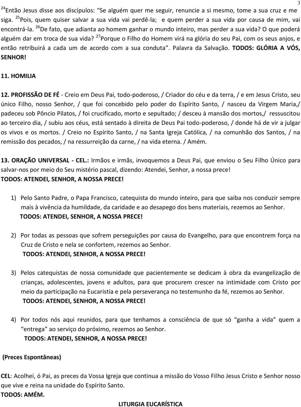 O que poderá alguém dar em troca de sua vida? 27 Porque o Filho do Homem virá na glória do seu Pai, com os seus anjos, e então retribuirá a cada um de acordo com a sua conduta. Palavra da Salvação.