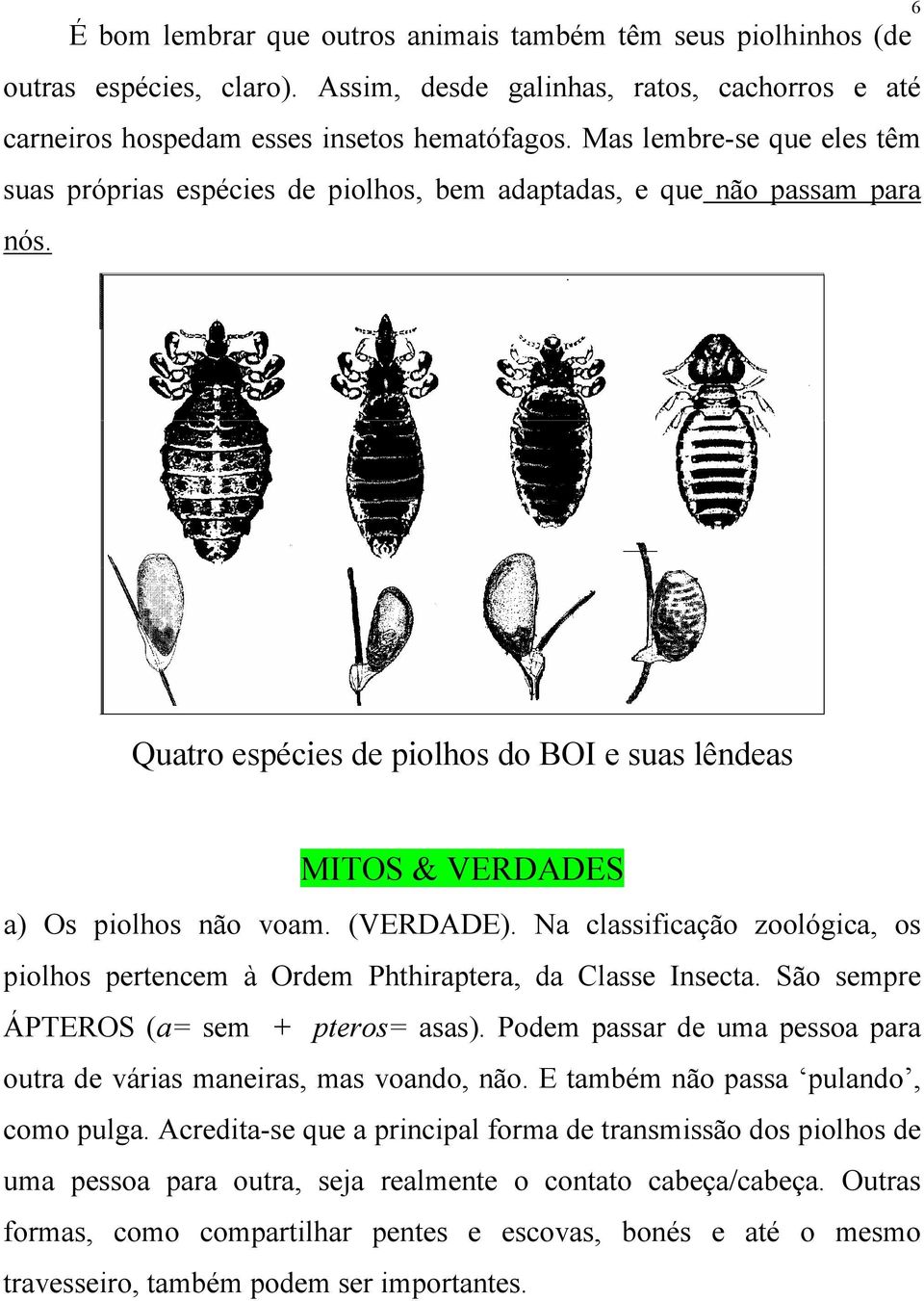 (VERDADE). Na classificação zoológica, os piolhos pertencem à Ordem Phthiraptera, da Classe Insecta. São sempre ÁPTEROS (a= sem + pteros= asas).