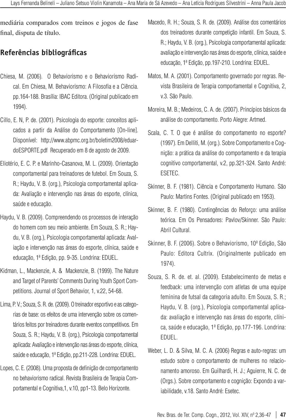 (Original publicado em 1994). Cillo, E. N, P. de. (2001). Psicologia do esporte: conceitos aplicados a partir da Análise do Comportamento [On-line]. Disponível: http://www.abpmc.org.