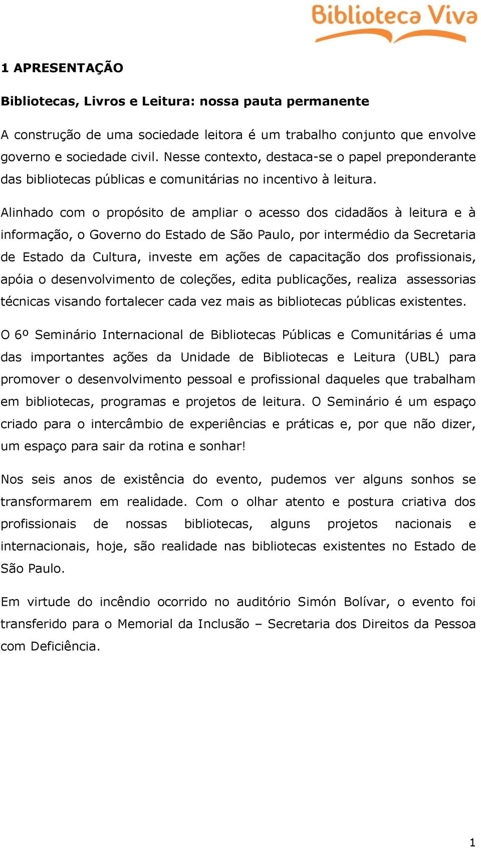 Alinhado com o propósito de ampliar o acesso dos cidadãos à leitura e à informação, o Governo do Estado de São Paulo, por intermédio da Secretaria de Estado da Cultura, investe em ações de