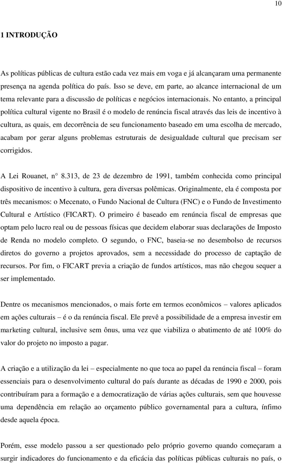 No entanto, a principal política cultural vigente no Brasil é o modelo de renúncia fiscal através das leis de incentivo à cultura, as quais, em decorrência de seu funcionamento baseado em uma escolha