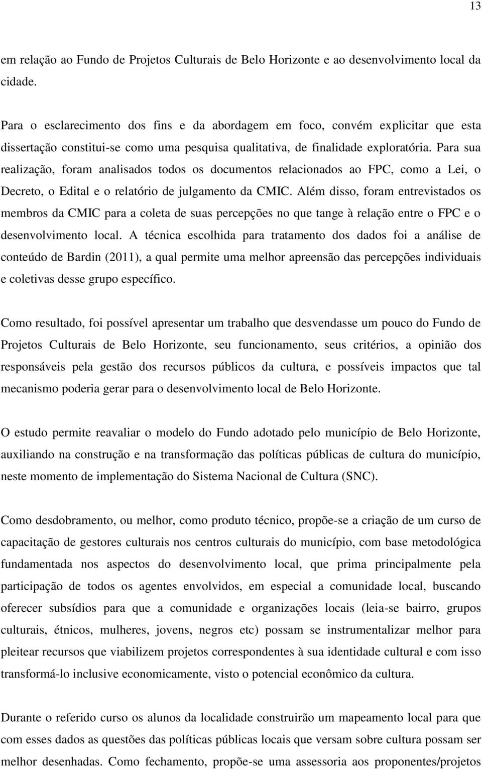 Para sua realização, foram analisados todos os documentos relacionados ao FPC, como a Lei, o Decreto, o Edital e o relatório de julgamento da CMIC.