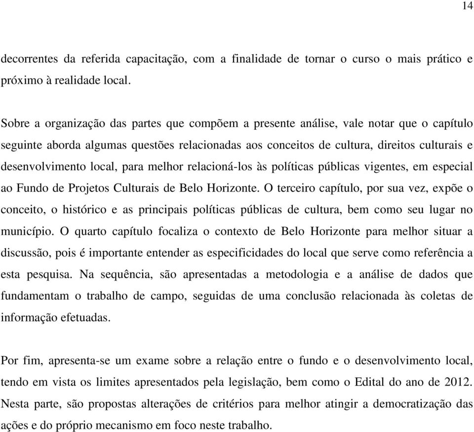 local, para melhor relacioná-los às políticas públicas vigentes, em especial ao Fundo de Projetos Culturais de Belo Horizonte.