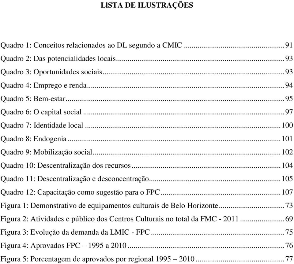 .. 102 Quadro 10: Descentralização dos recursos... 104 Quadro 11: Descentralização e desconcentração... 105 Quadro 12: Capacitação como sugestão para o FPC.