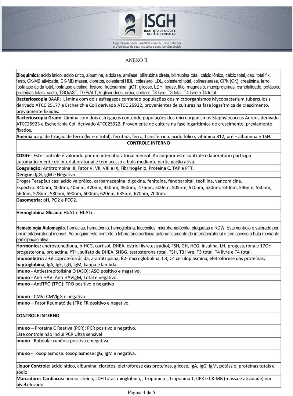 frutosamina, ggt, glicose, LDH, lípase, lítio, magnésio, mucoproteínas, osmolalidade, potássio, proteínas totais, sódio, TGO/AST, TGP/ALT, triglicerídeos, uréia, cortisol, T3 livre, T3 total, T4