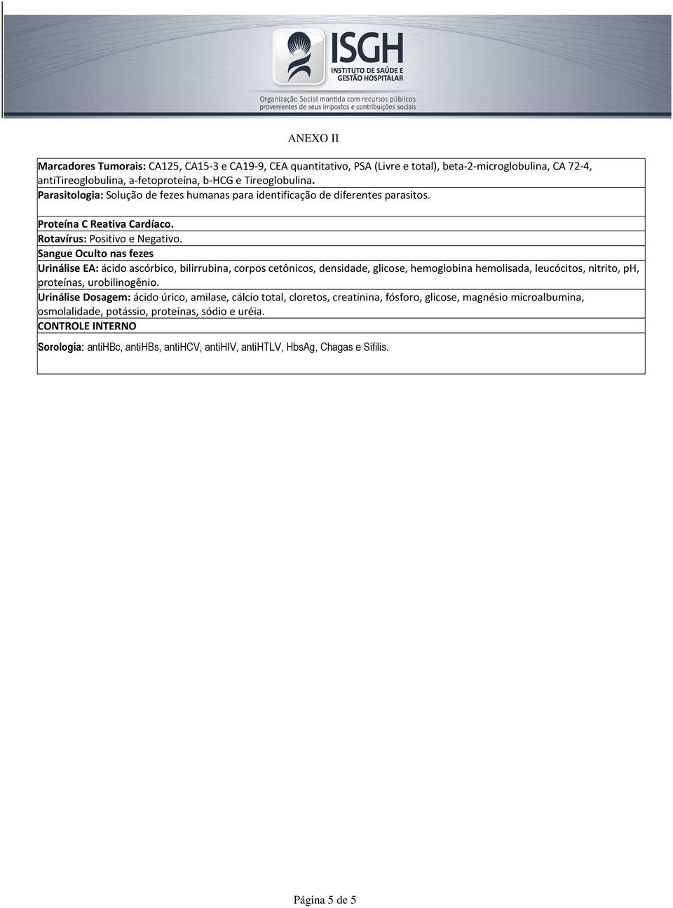 Sangue Oculto nas fezes Urinálise EA: ácido ascórbico, bilirrubina, corpos cetônicos, densidade, glicose, hemoglobina hemolisada, leucócitos, nitrito, ph, proteínas, urobilinogênio.