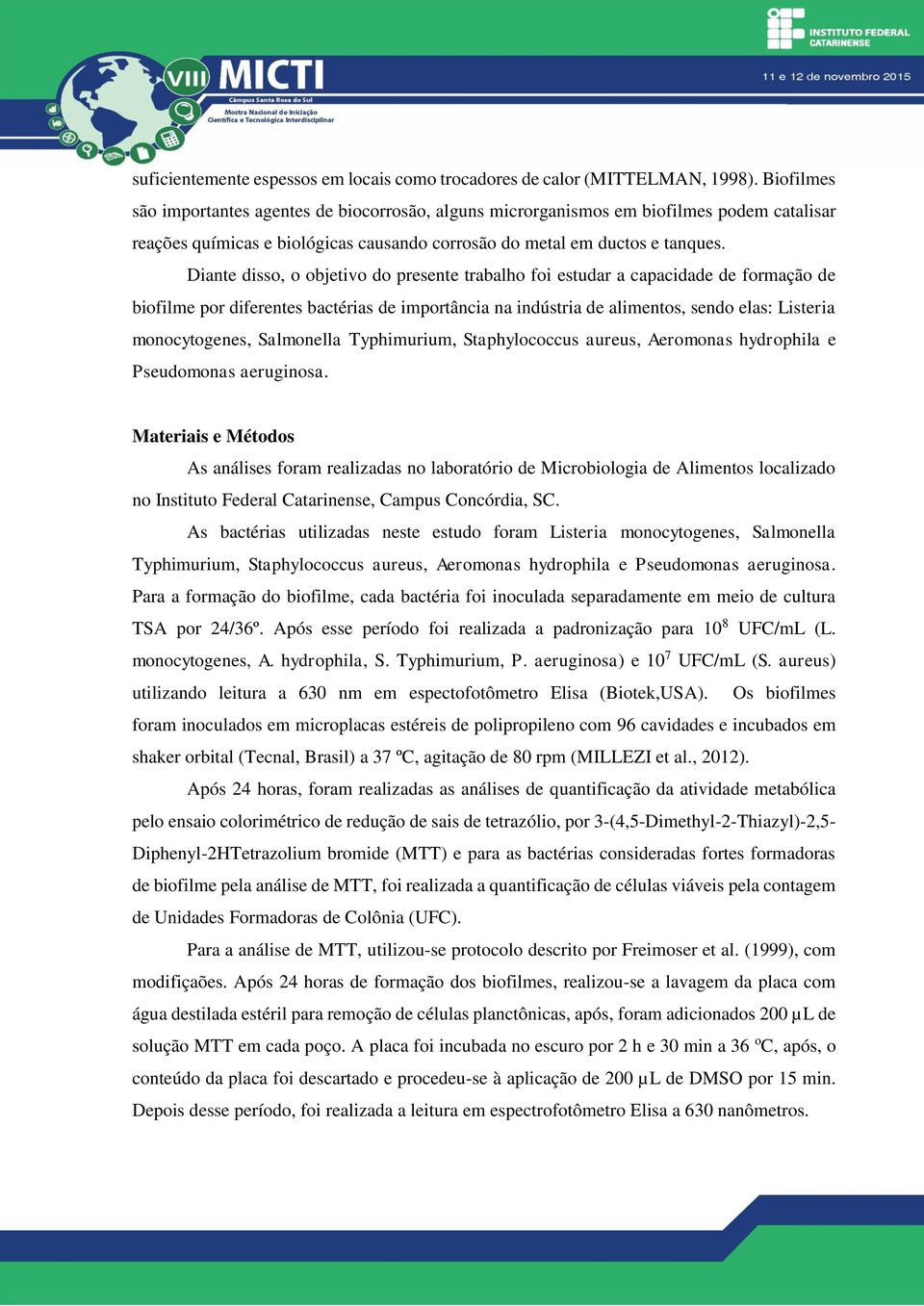 Diante disso, o objetivo do presente trabalho foi estudar a capacidade de formação de biofilme por diferentes bactérias de importância na indústria de alimentos, sendo elas: Listeria monocytogenes,