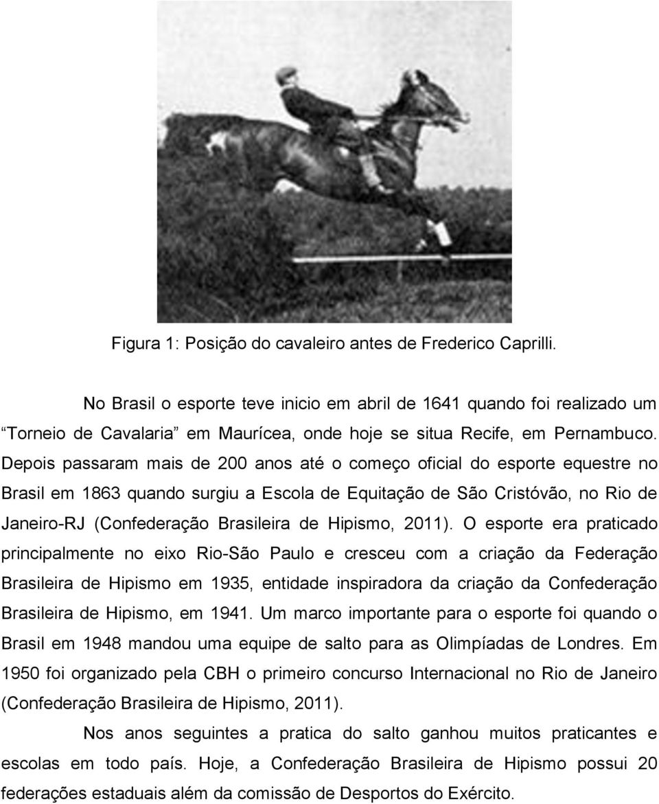 Depois passaram mais de 200 anos até o começo oficial do esporte equestre no Brasil em 1863 quando surgiu a Escola de Equitação de São Cristóvão, no Rio de Janeiro-RJ (Confederação Brasileira de