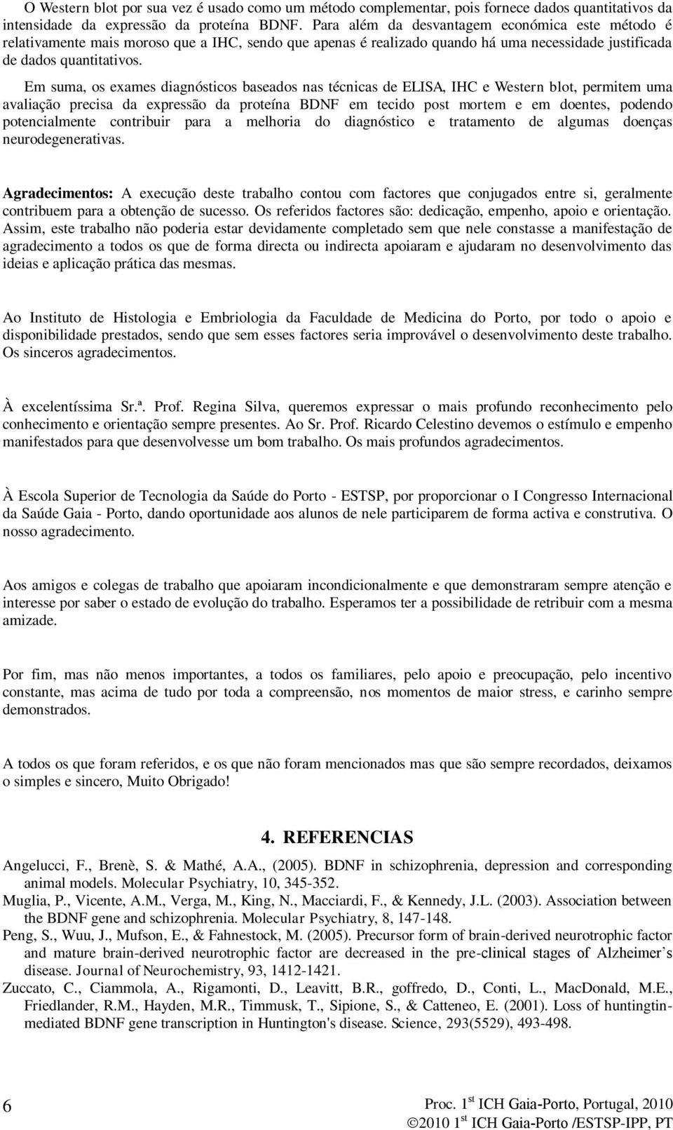 Em suma, os exames diagnósticos baseados nas técnicas de ELISA, IHC e Western blot, permitem uma avaliação precisa da expressão da proteína BDNF em tecido post mortem e em doentes, podendo