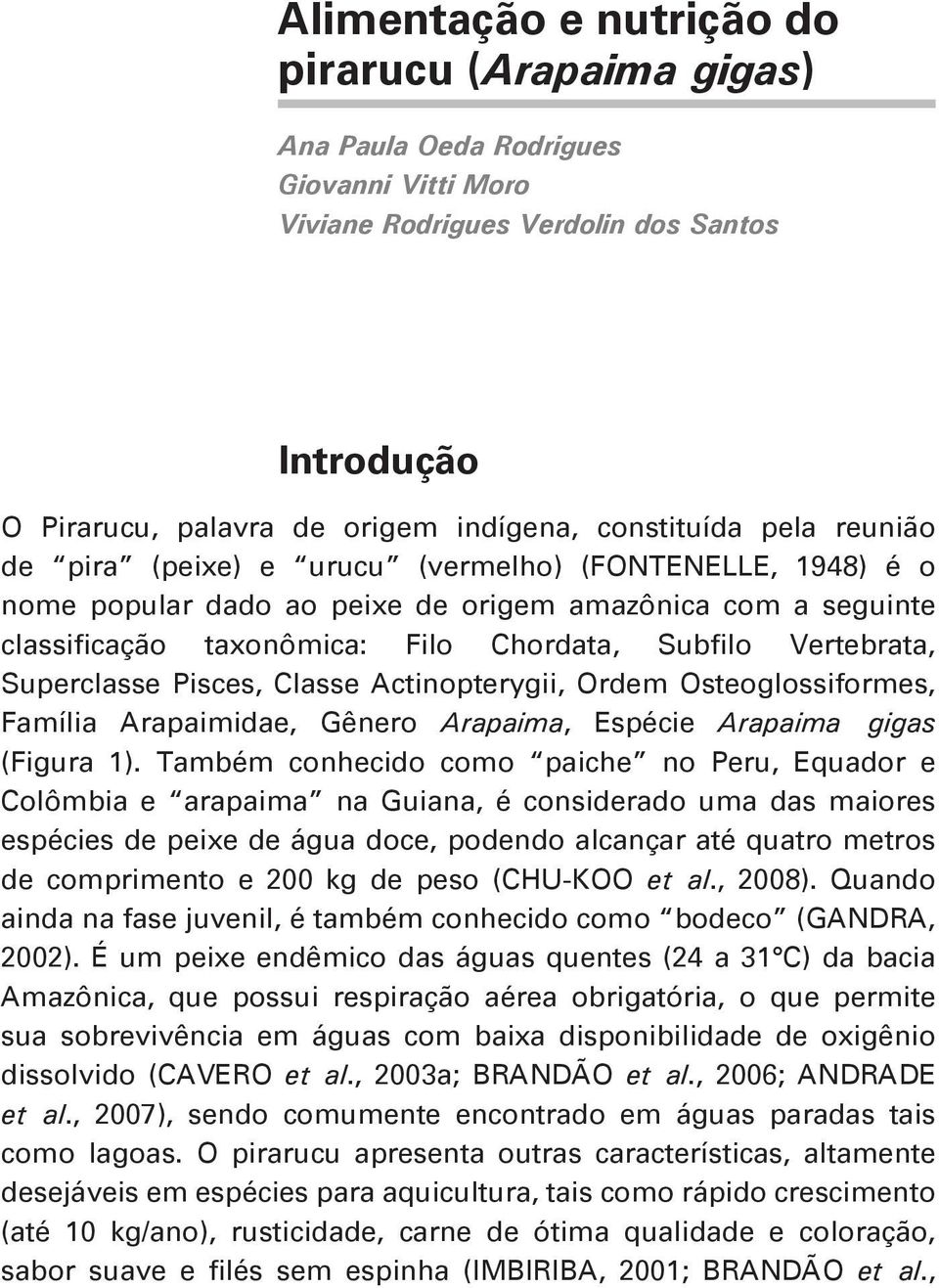 Superclasse Pisces, Classe Actinopterygii, Ordem Osteoglossiformes, Família Arapaimidae, Gênero Arapaima, Espécie Arapaima gigas (Figura 1).