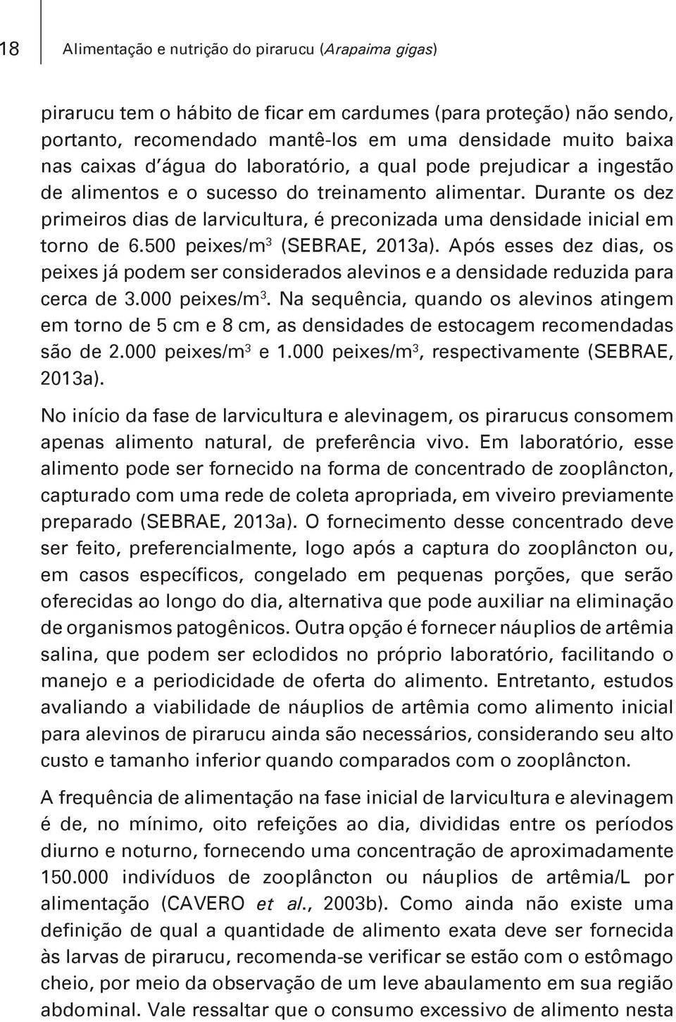 Durante os dez primeiros dias de larvicultura, é preconizada uma densidade inicial em torno de 6.500 peixes/m 3 (SEBRAE, 2013a).