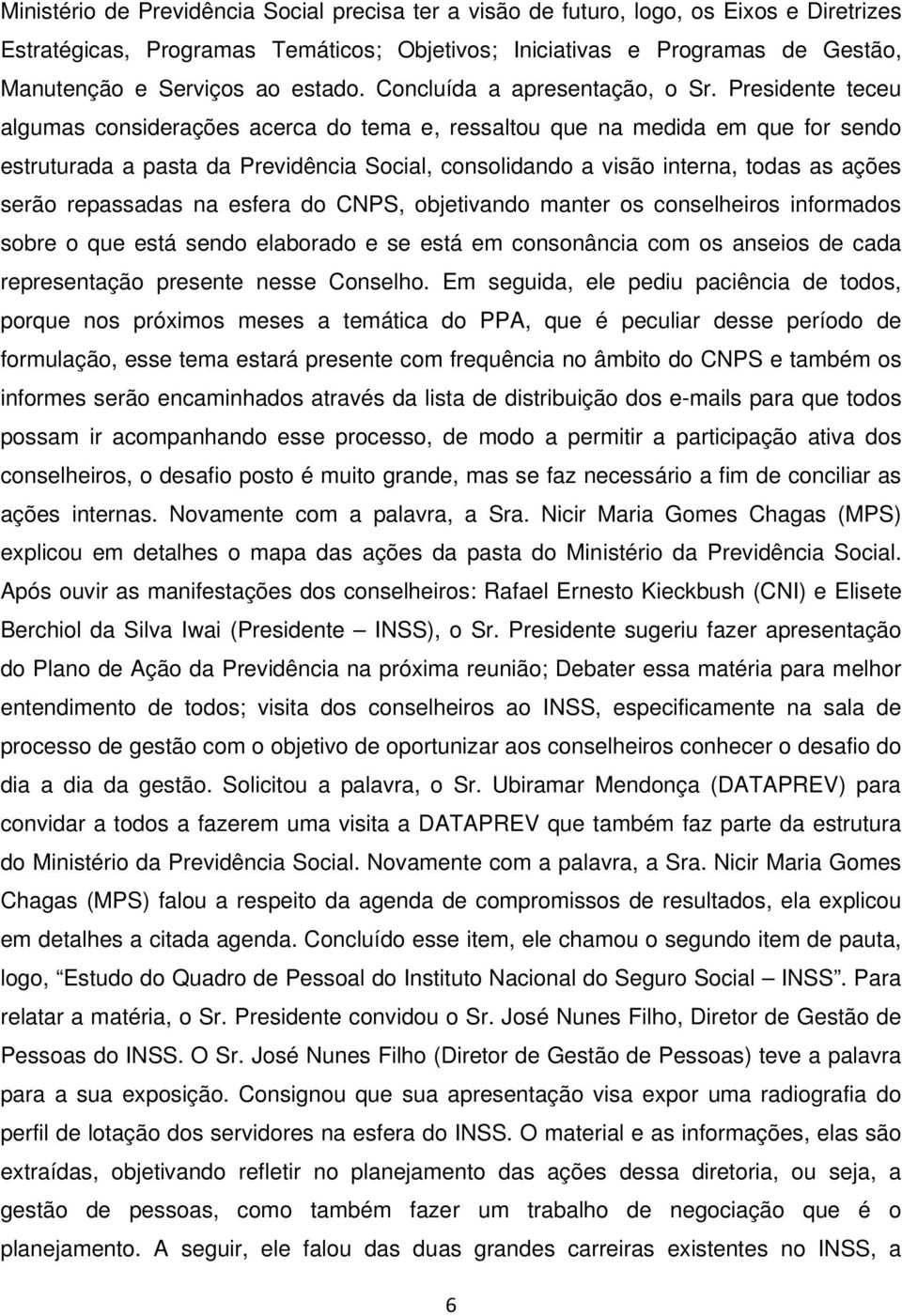 Presidente teceu algumas considerações acerca do tema e, ressaltou que na medida em que for sendo estruturada a pasta da Previdência Social, consolidando a visão interna, todas as ações serão