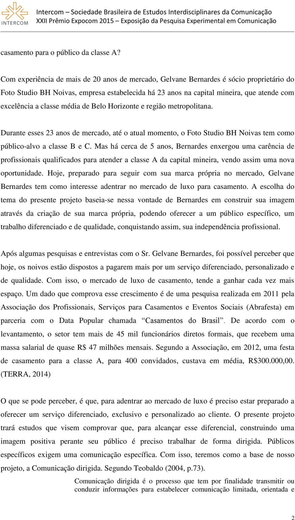 média de Belo Horizonte e região metropolitana. Durante esses 23 anos de mercado, até o atual momento, o Foto Studio BH Noivas tem como público-alvo a classe B e C.