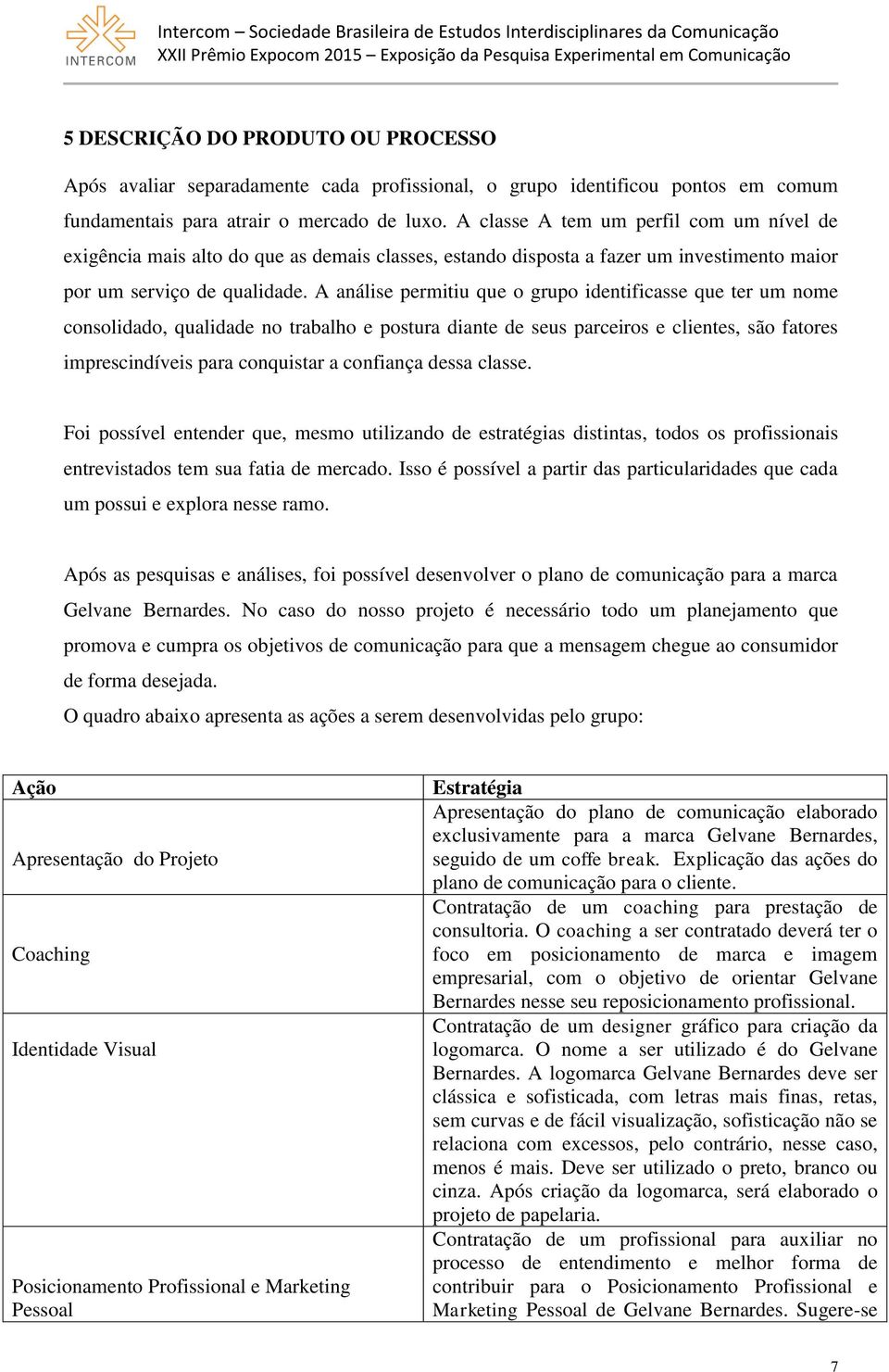 A análise permitiu que o grupo identificasse que ter um nome consolidado, qualidade no trabalho e postura diante de seus parceiros e clientes, são fatores imprescindíveis para conquistar a confiança