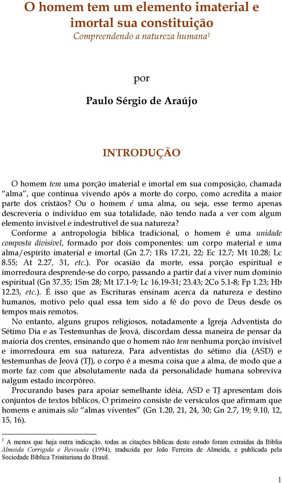 Ou o homem é uma alma, ou seja, esse termo apenas descreveria o indivíduo em sua totalidade, não tendo nada a ver com algum elemento invisível e indestrutível de sua natureza?