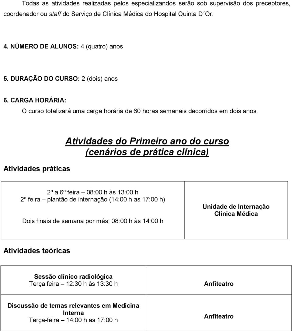 Atividades práticas Atividades do Primeiro ano do curso (cenários de prática clínica) 2ª a 6ª feira 08:00 h às 13:00 h 2ª feira plantão de internação (14:00 h as 17:00 h) Dois finais de