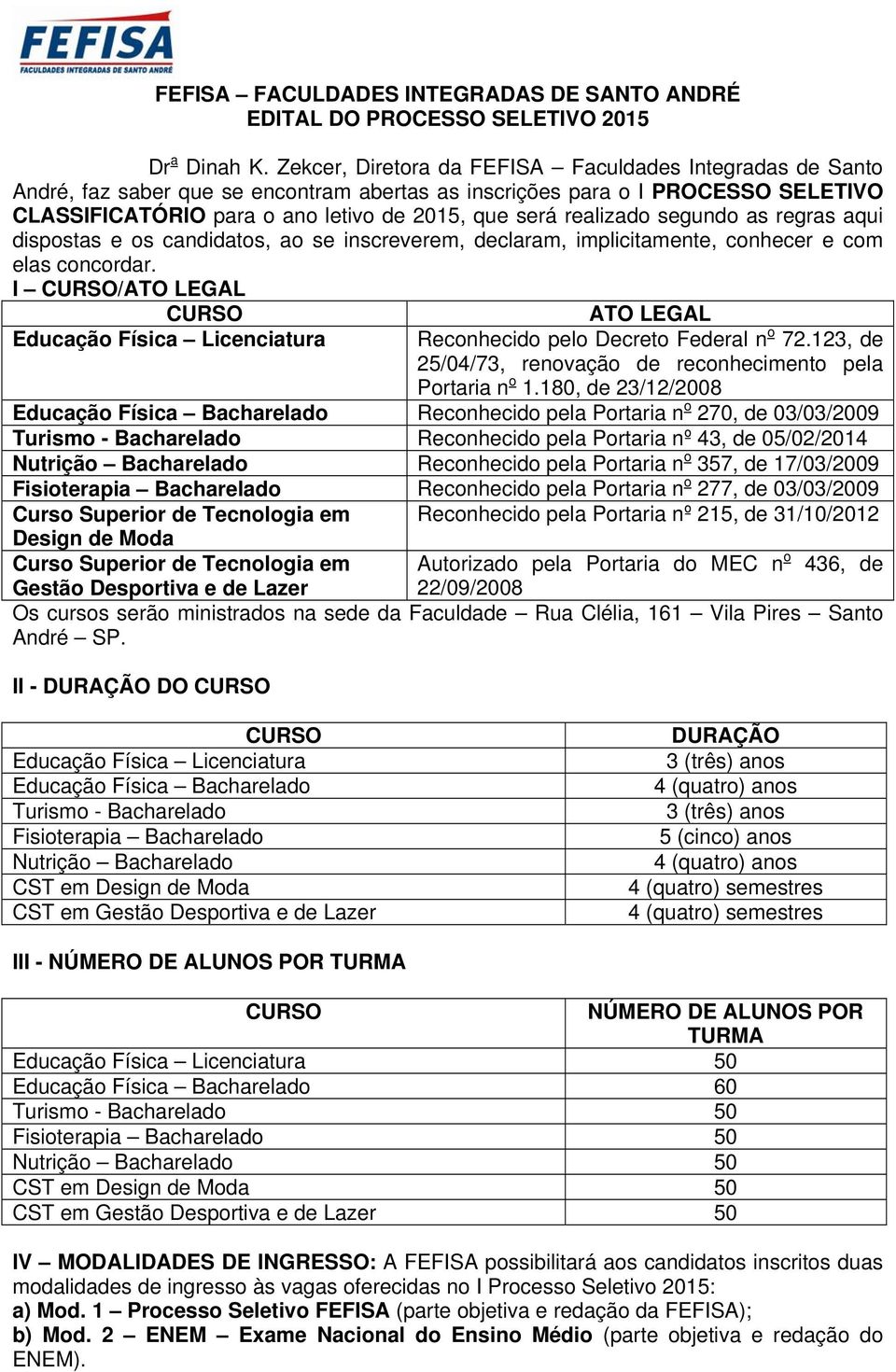 realizado segundo as regras aqui dispostas e os candidatos, ao se inscreverem, declaram, implicitamente, conhecer e com elas concordar.