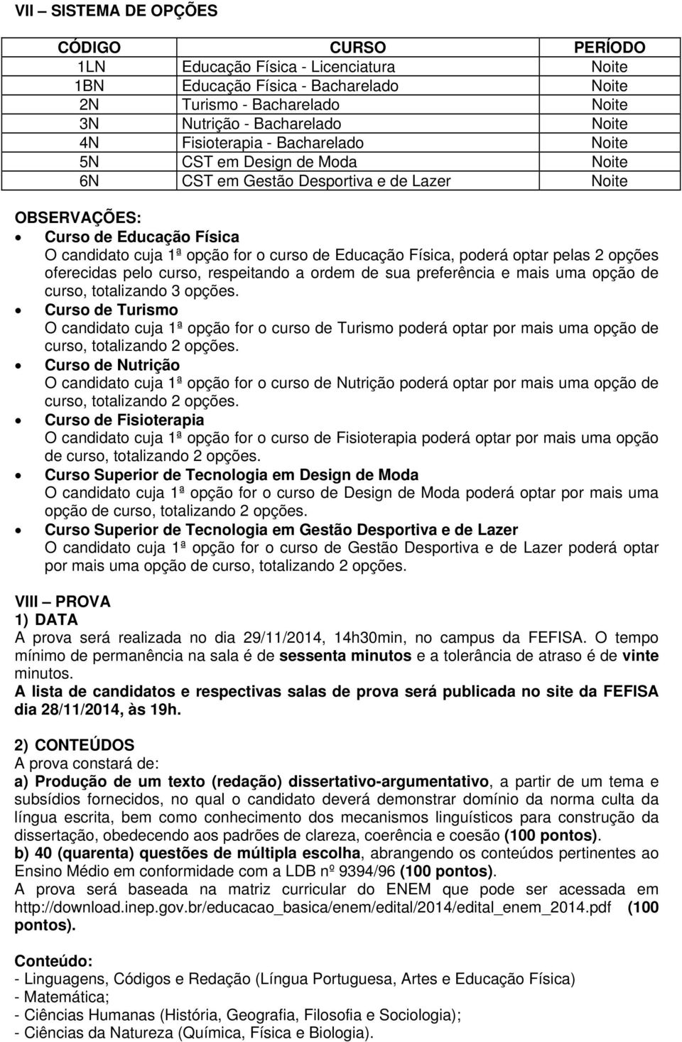 Física, poderá optar pelas 2 opções oferecidas pelo curso, respeitando a ordem de sua preferência e mais uma opção de curso, totalizando 3 opções.