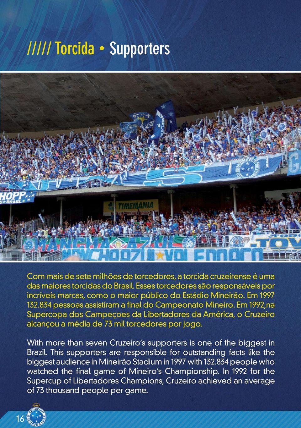 Em 1992,na Supercopa dos Campeçoes da Libertadores da América, o Cruzeiro alcançou a média de 73 mil torcedores por jogo.