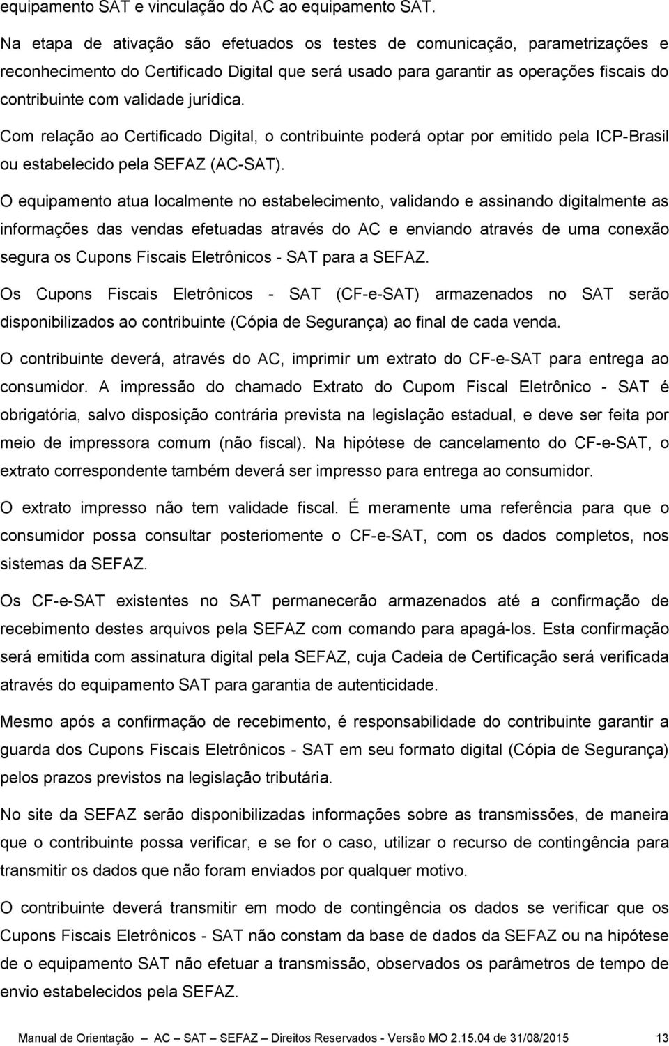 jurídica. Com relação ao Certificado Digital, o contribuinte poderá optar por emitido pela ICP-Brasil ou estabelecido pela SEFAZ (AC-SAT).