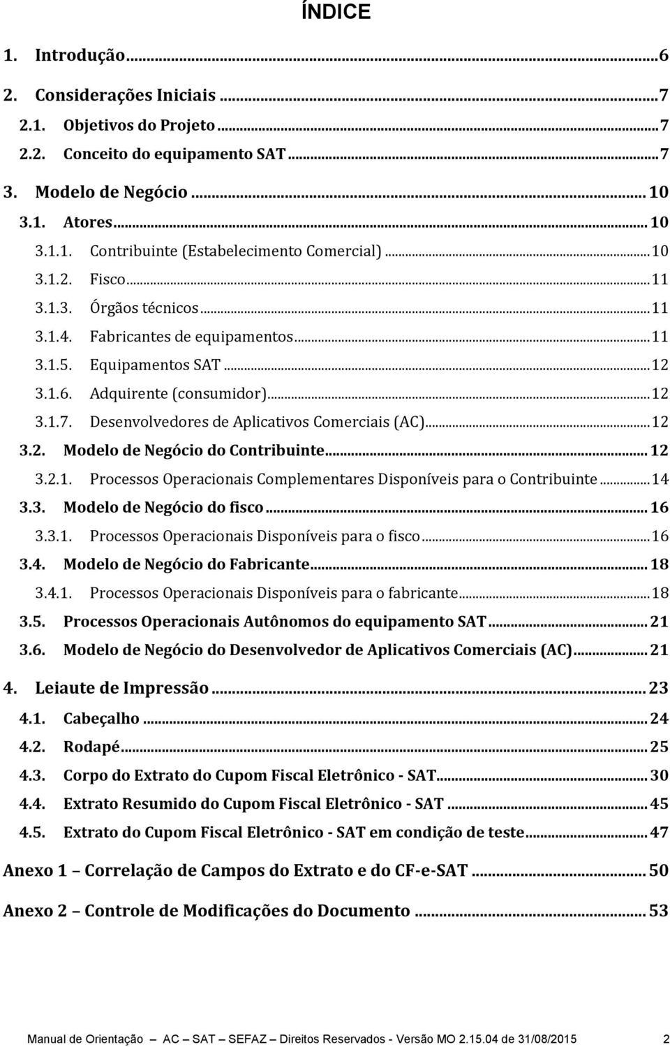 Desenvolvedores de Aplicativos Comerciais (AC)... 12 3.2. Modelo de Negócio do Contribuinte... 12 3.2.1. Processos Operacionais Complementares Disponíveis para o Contribuinte... 14 3.3. Modelo de Negócio do fisco.