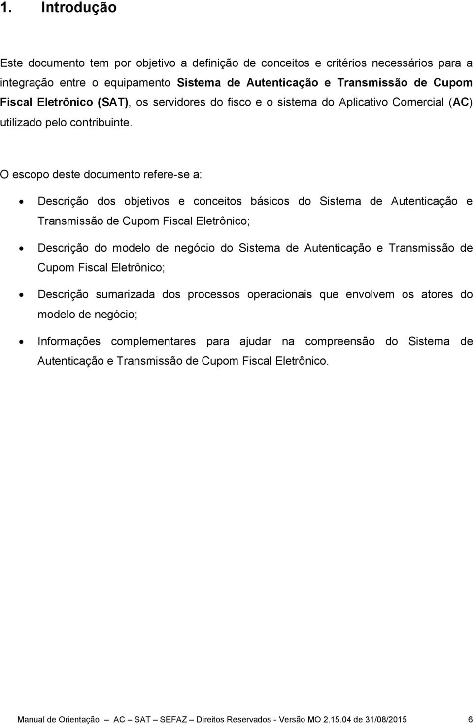 O escopo deste documento refere-se a: Descrição dos objetivos e conceitos básicos do Sistema de Autenticação e Transmissão de Cupom Fiscal Eletrônico; Descrição do modelo de negócio do Sistema de