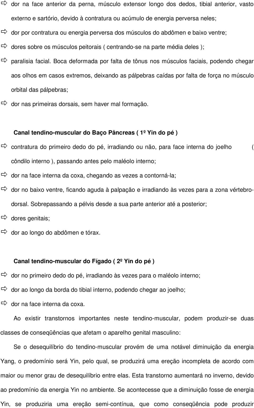 Boca deformada por falta de tônus nos músculos faciais, podendo chegar aos olhos em casos extremos, deixando as pálpebras caídas por falta de força no músculo orbital das pálpebras; dor nas primeiras