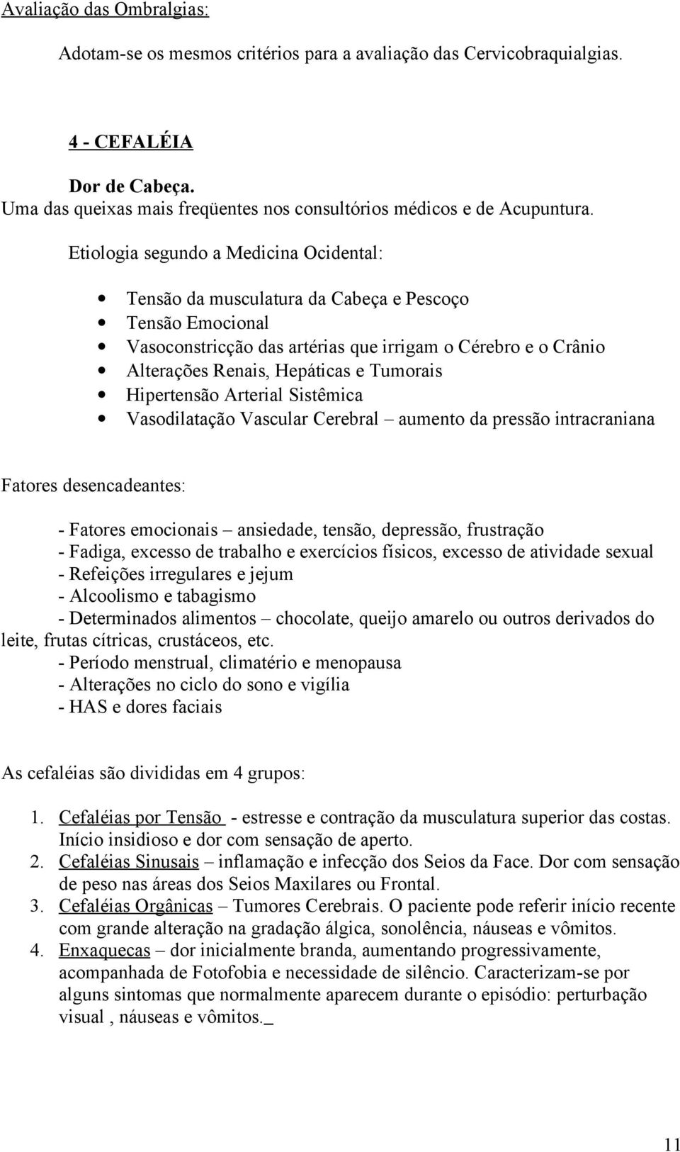 Tumorais Hipertensão Arterial Sistêmica Vasodilatação Vascular Cerebral aumento da pressão intracraniana Fatores desencadeantes: - Fatores emocionais ansiedade, tensão, depressão, frustração -