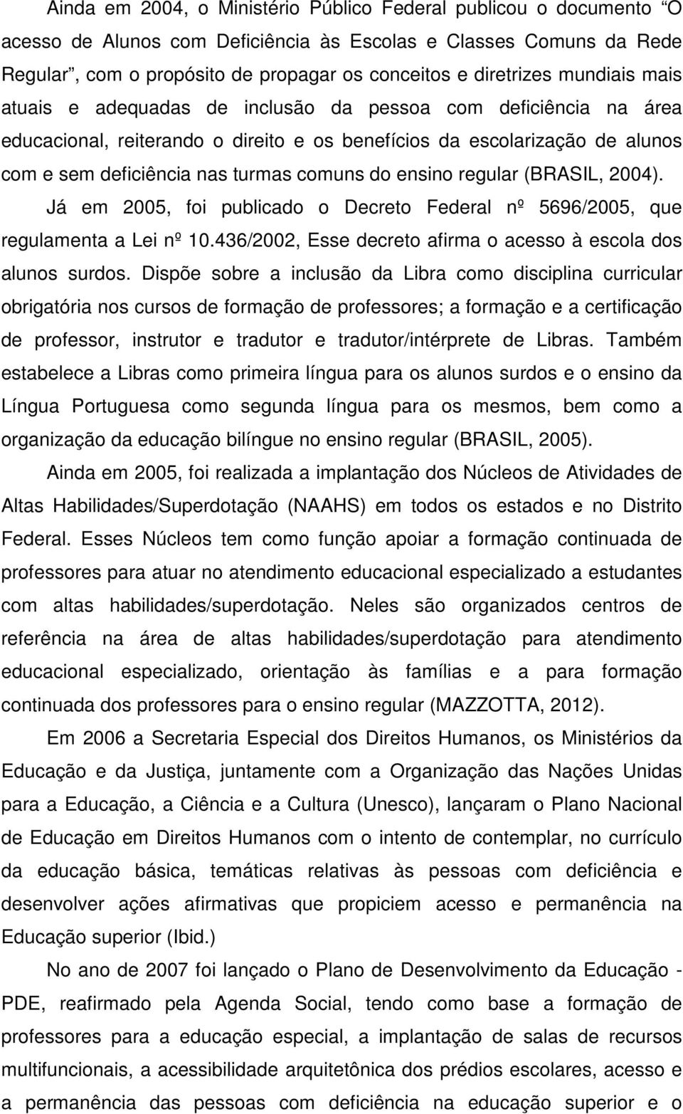 ensino regular (BRASIL, 2004). Já em 2005, foi publicado o Decreto Federal nº 5696/2005, que regulamenta a Lei nº 10.436/2002, Esse decreto afirma o acesso à escola dos alunos surdos.