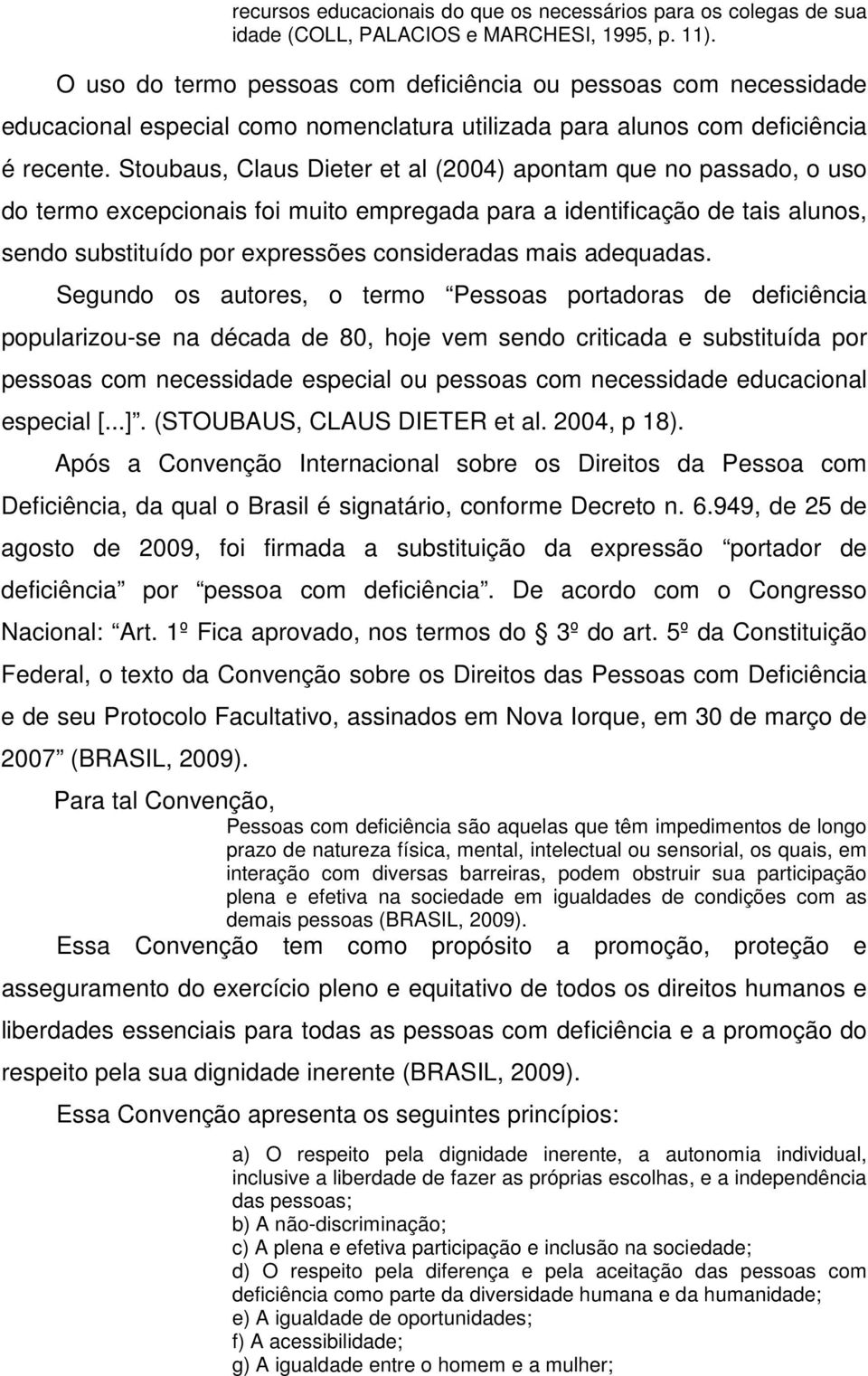 Stoubaus, Claus Dieter et al (2004) apontam que no passado, o uso do termo excepcionais foi muito empregada para a identificação de tais alunos, sendo substituído por expressões consideradas mais