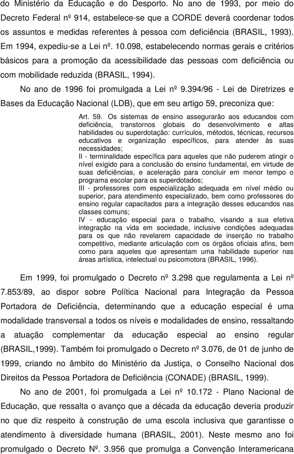 Em 1994, expediu-se a Lei nº. 10.098, estabelecendo normas gerais e critérios básicos para a promoção da acessibilidade das pessoas com deficiência ou com mobilidade reduzida (BRASIL, 1994).