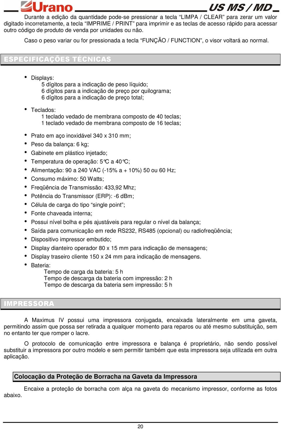 ESPECIFICAÇÕES TÉCNICAS Displays: 5 dígitos para a indicação de peso líquido; 6 dígitos para a indicação de preço por quilograma; 6 dígitos para a indicação de preço total; Teclados: 1 teclado vedado