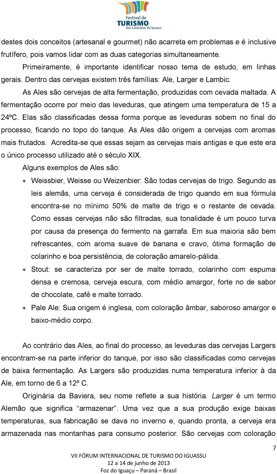 As Ales são cervejas de alta fermentação, produzidas com cevada maltada. A fermentação ocorre por meio das leveduras, que atingem uma temperatura de 15 a 24ºC.