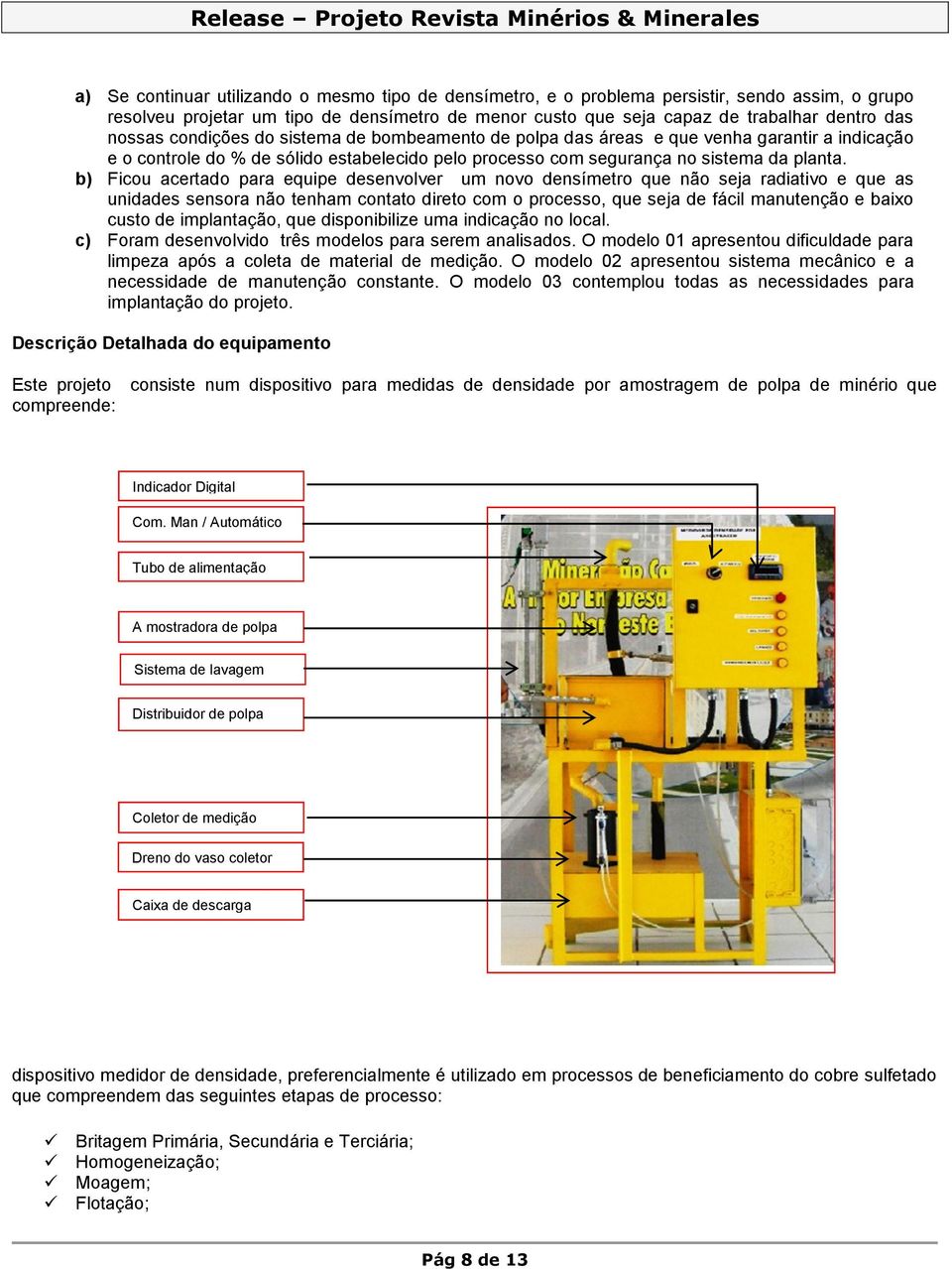 b) Ficou acertado para equipe desenvolver um novo densímetro que não seja radiativo e que as unidades sensora não tenham contato direto com o processo, que seja de fácil manutenção e baixo custo de