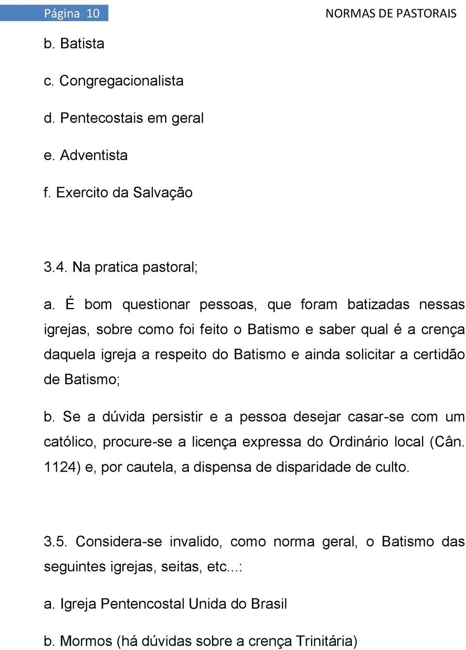 certidão de Batismo; b. Se a dúvida persistir e a pessoa desejar casar-se com um católico, procure-se a licença expressa do Ordinário local (Cân.