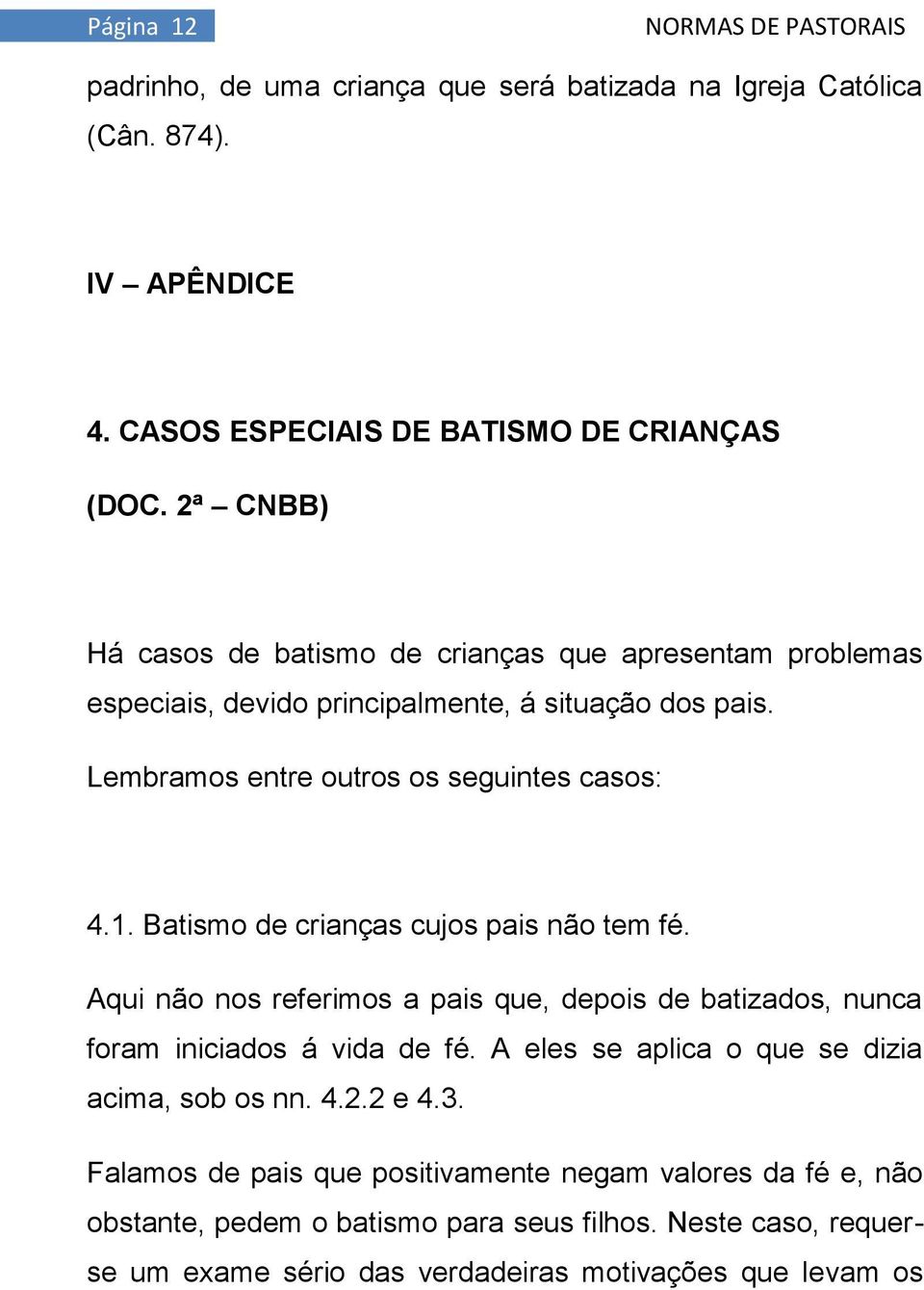 Batismo de crianças cujos pais não tem fé. Aqui não nos referimos a pais que, depois de batizados, nunca foram iniciados á vida de fé.