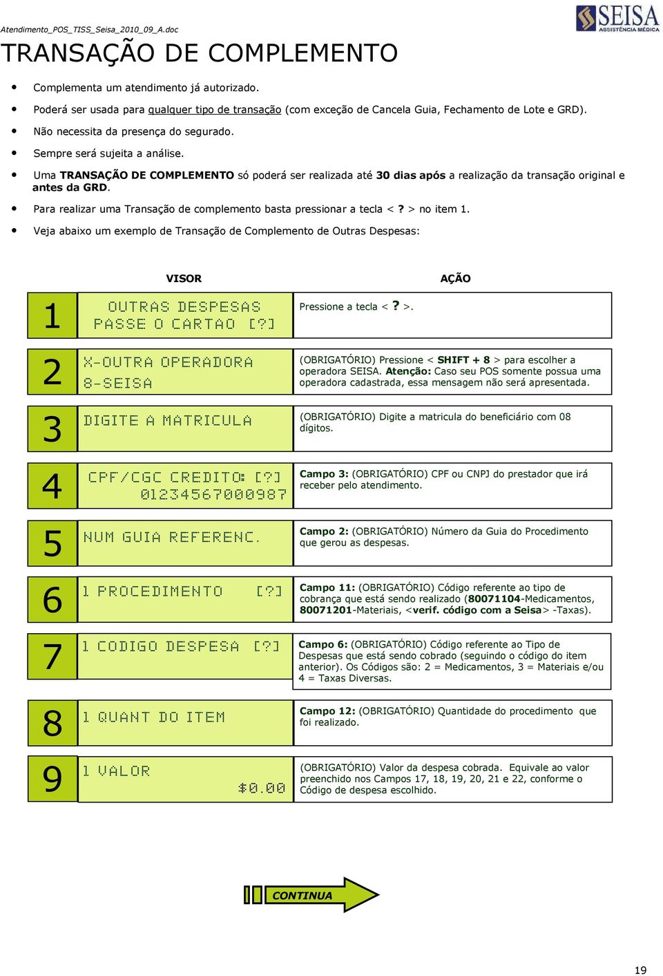 Para realizar uma Transação de complemento basta pressionar a tecla <? > no item 1.