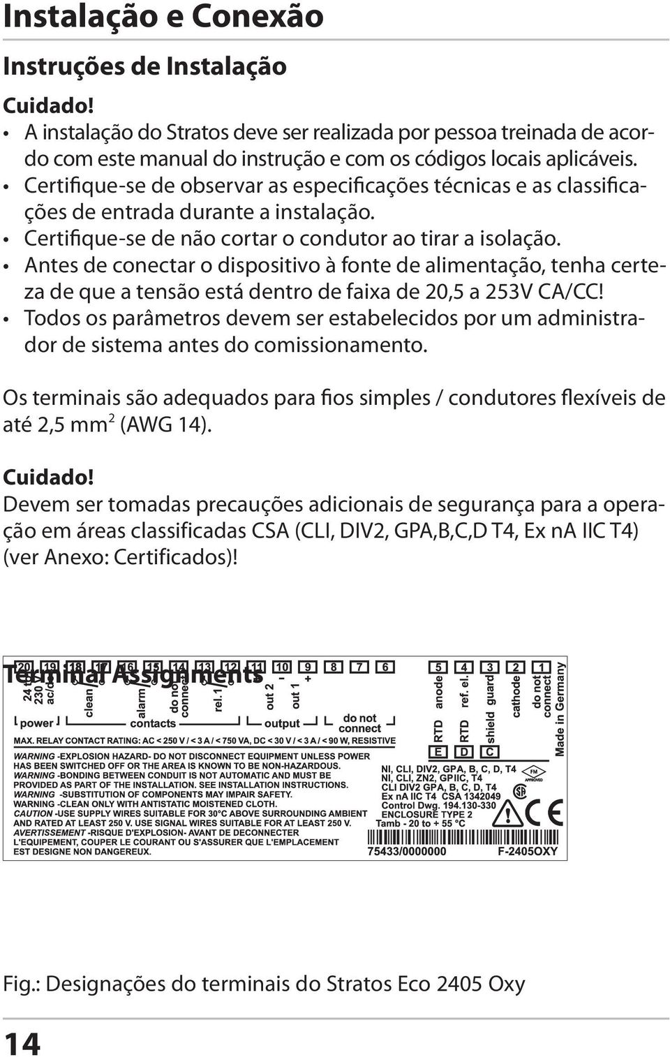 Antes de conectar o dispositivo à fonte de alimentação, tenha certeza de que a tensão está dentro de faixa de 20,5 a 253V CA/CC!