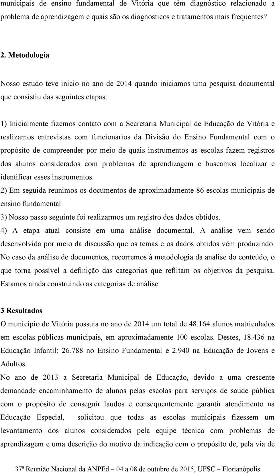 de Vitória e realizamos entrevistas com funcionários da Divisão do Ensino Fundamental com o propósito de compreender por meio de quais instrumentos as escolas fazem registros dos alunos considerados