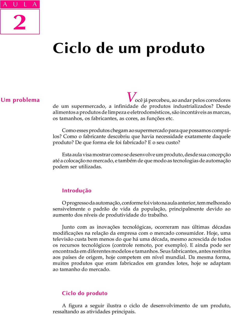 Como esses produtos chegam ao supermercado para que possamos comprálos? Como o fabricante descobriu que havia necessidade exatamente daquele produto? De que forma ele foi fabricado? E o seu custo?