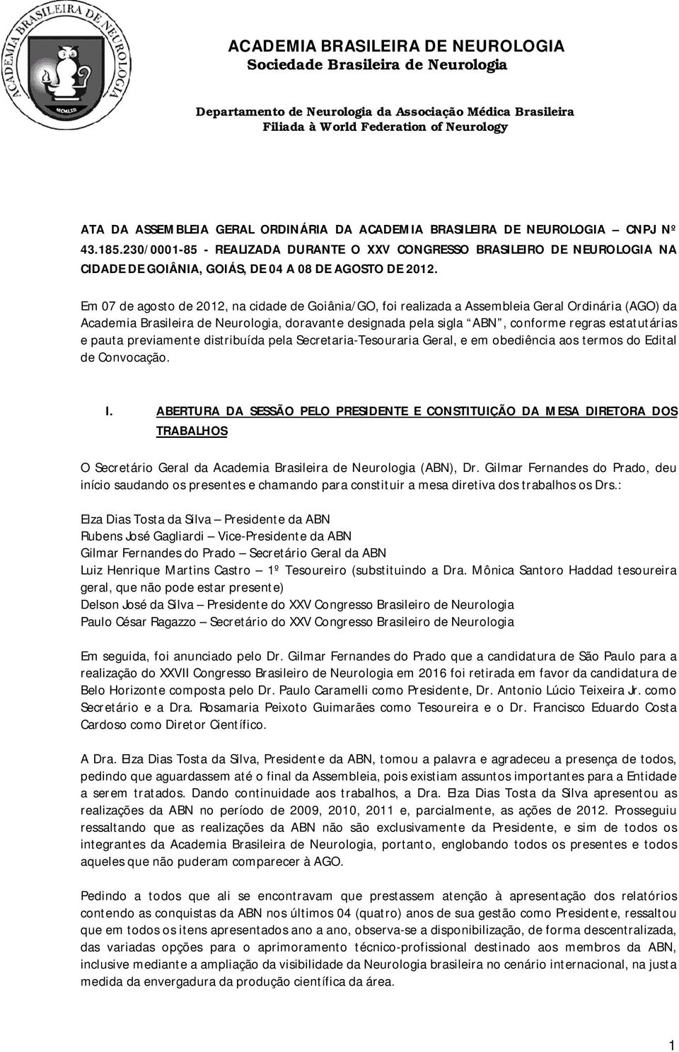 Em 07 de agosto de 2012, na cidade de Goiânia/GO, foi realizada a Assembleia Geral Ordinária (AGO) da Academia Brasileira de Neurologia, doravante designada pela sigla ABN, conforme regras