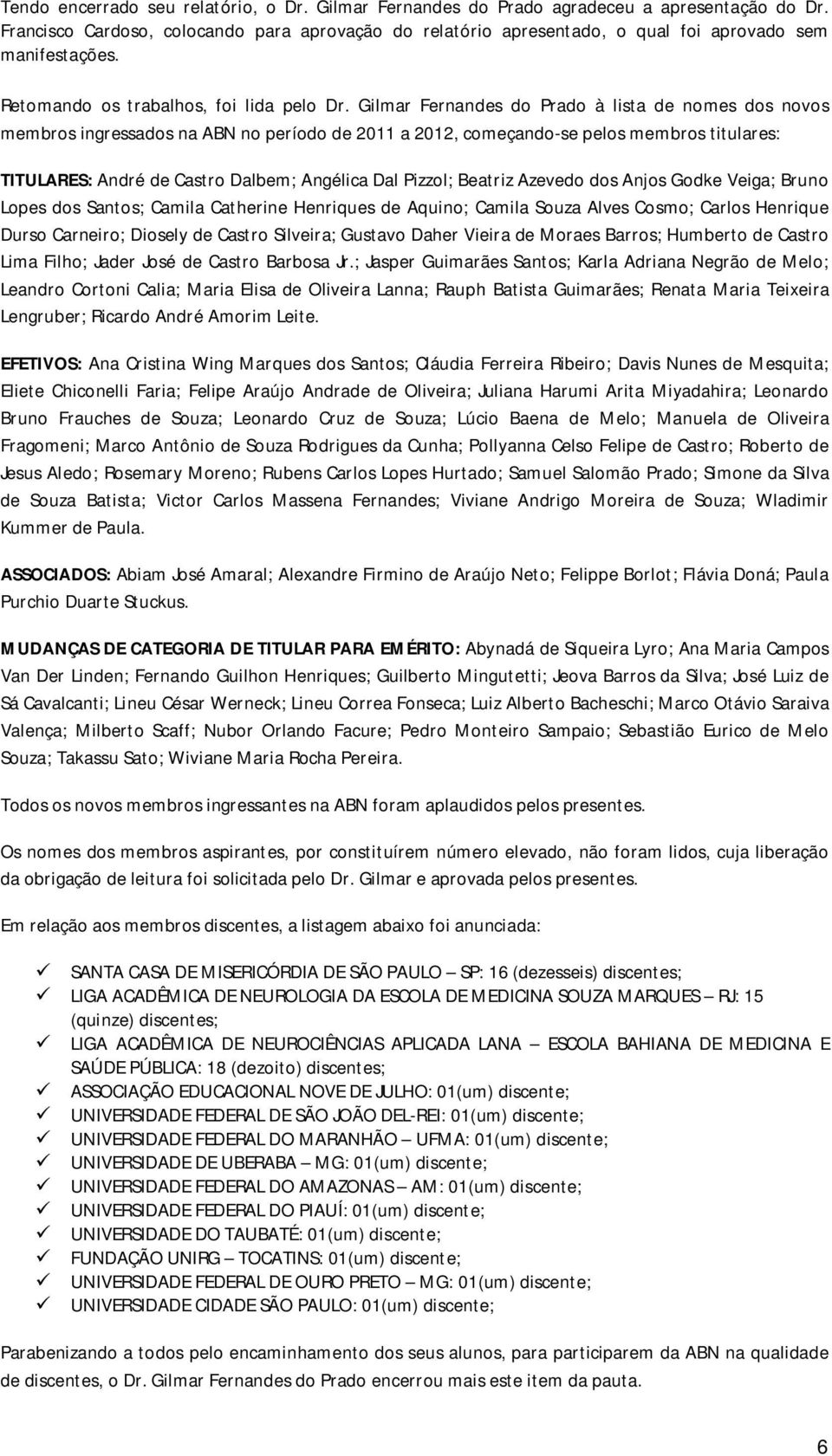 Gilmar Fernandes do Prado à lista de nomes dos novos membros ingressados na ABN no período de 2011 a 2012, começando-se pelos membros titulares: TITULARES: André de Castro Dalbem; Angélica Dal