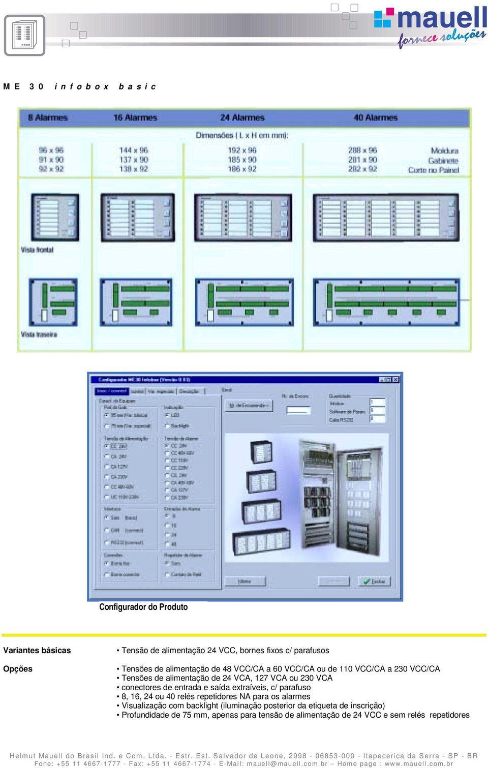 conectores de entrada e saída extraíveis, c/ parafuso 8, 16, 24 ou 40 relés repetidores NA para os alarmes Visualização com