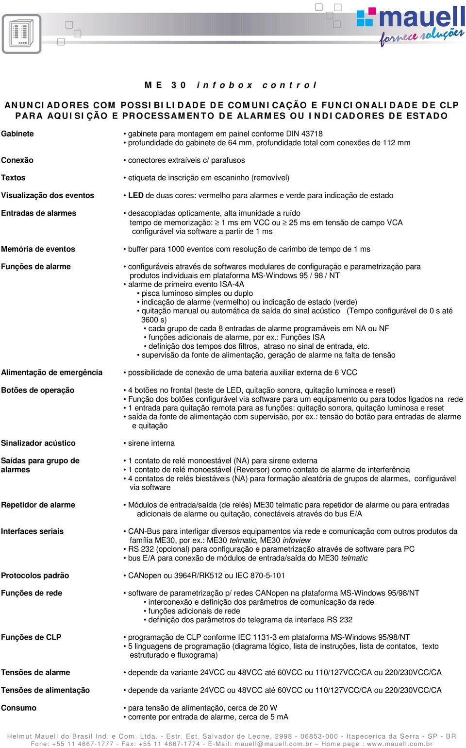 Alimentação de emergência Botões de operação Sinalizador acústico Saídas para grupo de alarmes Repetidor de alarme Interfaces seriais conectores extraíveis c/ parafusos etiqueta de inscrição em