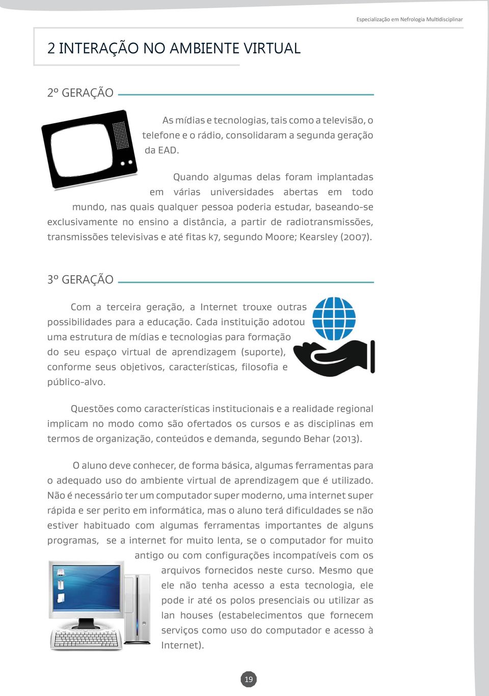 radiotransmissões, transmissões televisivas e até fitas k7, segundo Moore; Kearsley (2007). 3º GERAÇÃO 3º geração Com a terceira geração, a Internet trouxe outras possibilidades para a educação.