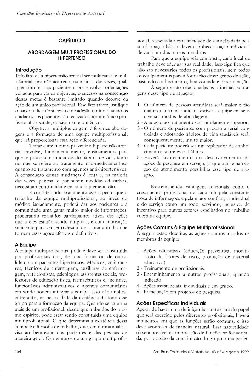 Esse fato talvez justifique o baixo índice de sucesso e de adesão obtido quando os cuidados aos pacientes são realizados por um único profissional de saúde, classicamente o médico.