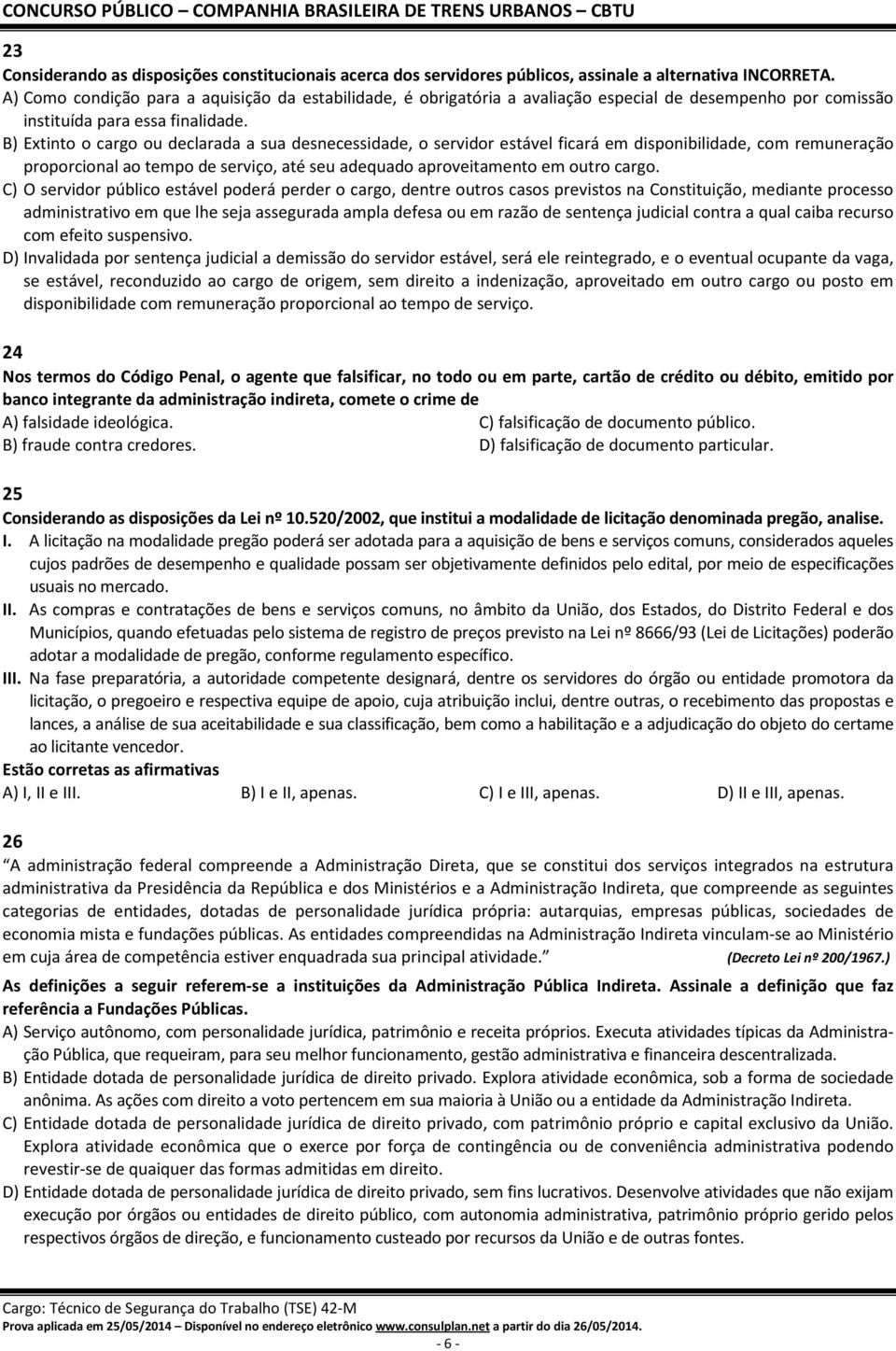 B) Extinto o cargo ou declarada a sua desnecessidade, o servidor estável ficará em disponibilidade, com remuneração proporcional ao tempo de serviço, até seu adequado aproveitamento em outro cargo.