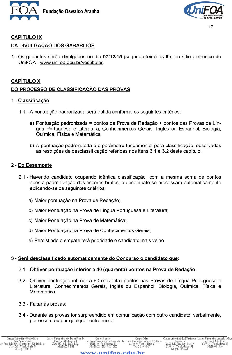 1 - A pontuação padronizada será obtida conforme os seguintes critérios: a) Pontuação padronizada = pontos da Prova de Redação + pontos das Provas de Língua Portuguesa e Literatura, Conhecimentos